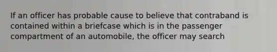 If an officer has probable cause to believe that contraband is contained within a briefcase which is in the passenger compartment of an automobile, the officer may search