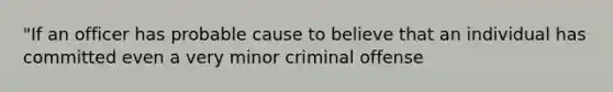 "If an officer has probable cause to believe that an individual has committed even a very minor criminal offense