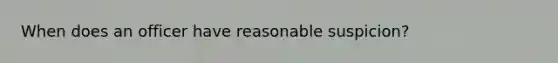 When does an officer have reasonable suspicion?