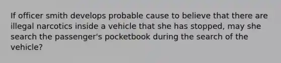 If officer smith develops probable cause to believe that there are illegal narcotics inside a vehicle that she has stopped, may she search the passenger's pocketbook during the search of the vehicle?