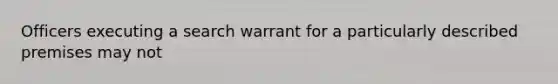 Officers executing a search warrant for a particularly described premises may not