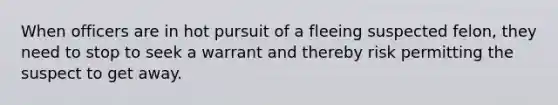 When officers are in hot pursuit of a fleeing suspected felon, they need to stop to seek a warrant and thereby risk permitting the suspect to get away.