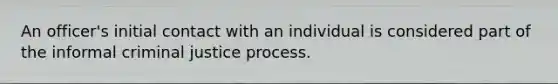 An officer's initial contact with an individual is considered part of the informal criminal justice process.​