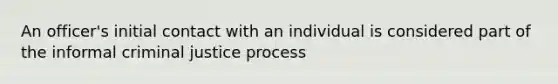 An officer's initial contact with an individual is considered part of the informal criminal justice process