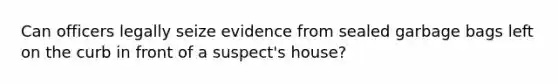 Can officers legally seize evidence from sealed garbage bags left on the curb in front of a suspect's house?