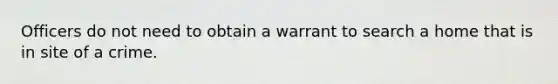 Officers do not need to obtain a warrant to search a home that is in site of a crime.