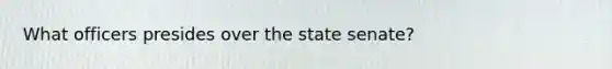 What officers presides over the state senate?