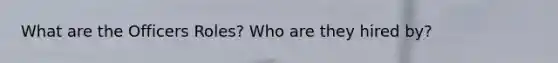 What are the Officers Roles? Who are they hired by?