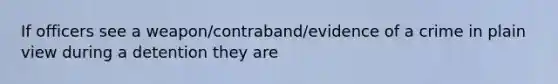 If officers see a weapon/contraband/evidence of a crime in plain view during a detention they are