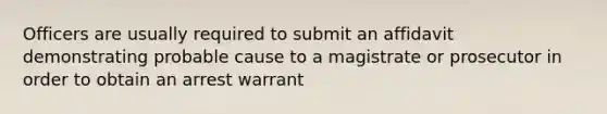 Officers are usually required to submit an affidavit demonstrating probable cause to a magistrate or prosecutor in order to obtain an arrest warrant