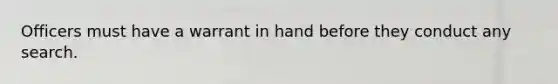 Officers must have a warrant in hand before they conduct any search.