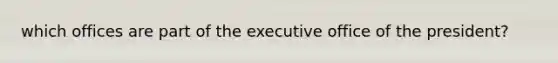 which offices are part of the executive office of the president?