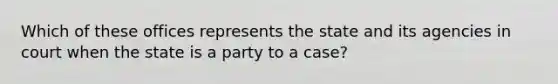 Which of these offices represents the state and its agencies in court when the state is a party to a case?