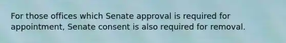 For those offices which Senate approval is required for appointment, Senate consent is also required for removal.