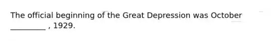 The official beginning of the Great Depression was October _________ , 1929.