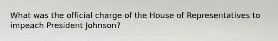 What was the official charge of the House of Representatives to impeach President Johnson?