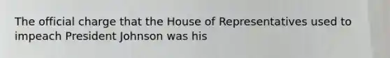 The official charge that the House of Representatives used to impeach President Johnson was his