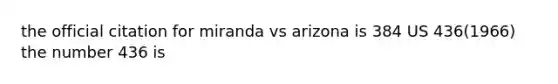 the official citation for miranda vs arizona is 384 US 436(1966) the number 436 is