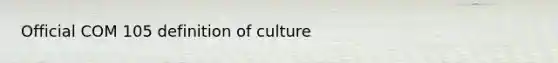 Official COM 105 definition of culture