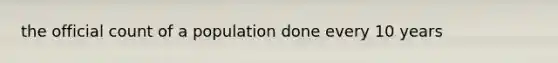 the official count of a population done every 10 years