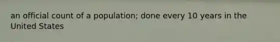 an official count of a population; done every 10 years in the United States