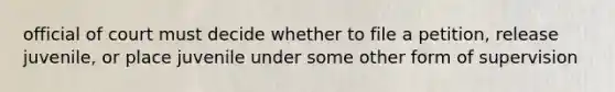 official of court must decide whether to file a petition, release juvenile, or place juvenile under some other form of supervision