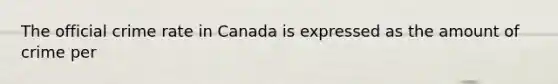 The official crime rate in Canada is expressed as the amount of crime per