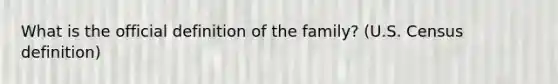 What is the official definition of the family? (U.S. Census definition)