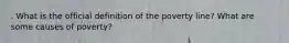 . What is the official definition of the poverty line? What are some causes of poverty?