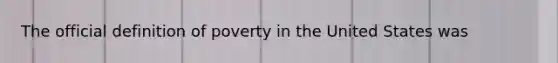 The official definition of poverty in the United States was