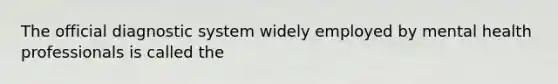 The official diagnostic system widely employed by mental health professionals is called the