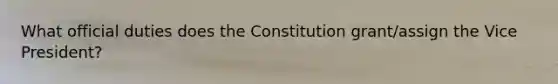 What official duties does the Constitution grant/assign the Vice President?