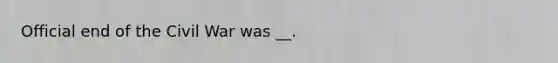 Official end of the Civil War was __.