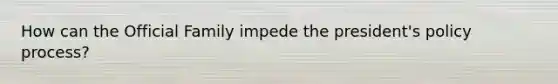How can the Official Family impede the president's policy process?