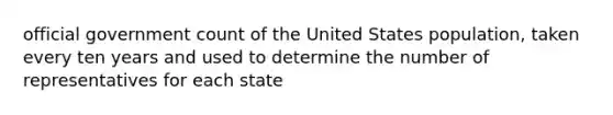 official government count of the United States population, taken every ten years and used to determine the number of representatives for each state