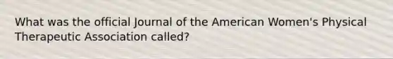 What was the official Journal of the American Women's Physical Therapeutic Association called?