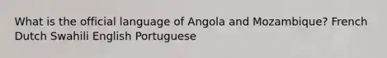 What is the official language of Angola and Mozambique? French Dutch Swahili English Portuguese