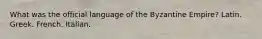 What was the official language of the Byzantine Empire? Latin. Greek. French. Italian.
