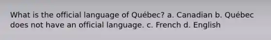 What is the official language of Québec? a. Canadian b. Québec does not have an official language. c. French d. English