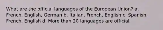 What are the official languages of the European Union? a. French, English, German b. Italian, French, English c. Spanish, French, English d. More than 20 languages are official.