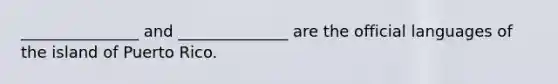 _______________ and ______________ are the official languages of the island of Puerto Rico.