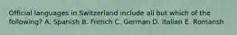 Official languages in Switzerland include all but which of the following? A. Spanish B. French C. German D. Italian E. Romansh