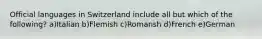 Official languages in Switzerland include all but which of the following? a)Italian b)Flemish c)Romansh d)French e)German