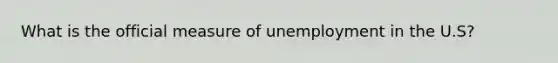 What is the official measure of unemployment in the U.S?