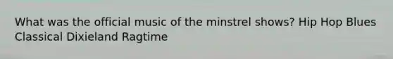 What was the official music of the minstrel shows? Hip Hop Blues Classical Dixieland Ragtime