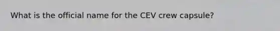 What is the official name for the CEV crew capsule?