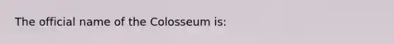 The official name of the Colosseum is: