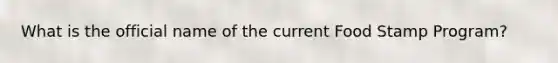 What is the official name of the current Food Stamp Program?