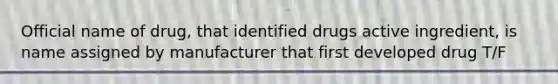 Official name of drug, that identified drugs active ingredient, is name assigned by manufacturer that first developed drug T/F