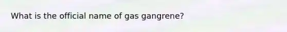 What is the official name of gas gangrene?